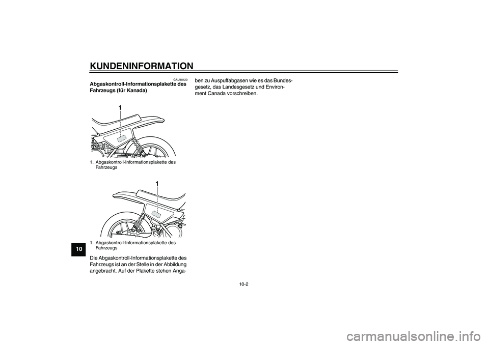 YAMAHA PW50 2011 Betriebsanleitungen (in German) KUNDENINFORMATION
10-2
10
GAU48120
Abgaskontroll-Informationsplakette des
Fahrzeugs (für Kanada)
Die Abgaskontroll-Informationsplakette des
Fahrzeugs ist an der Stelle in der Abbildung
angebracht YAMAHA PW50 2011 Betriebsanleitungen (in German) KUNDENINFORMATION
10-2
10
GAU48120
Abgaskontroll-Informationsplakette des
Fahrzeugs (für Kanada)
Die Abgaskontroll-Informationsplakette des
Fahrzeugs ist an der Stelle in der Abbildung
angebracht