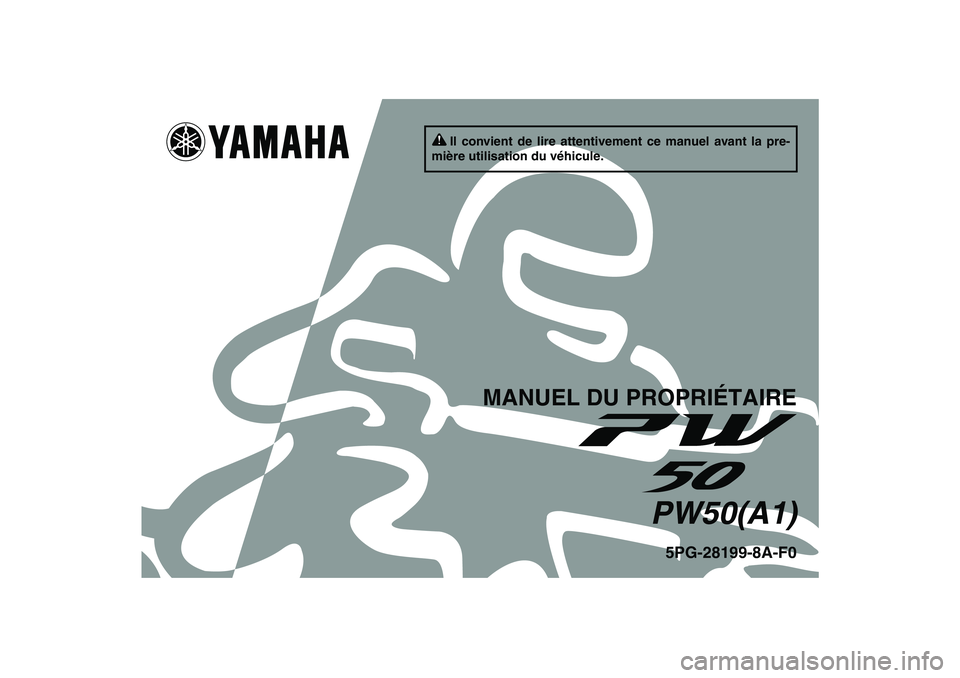 YAMAHA PW50 2011 Notices Demploi (in French) Il convient de lire attentivement ce manuel avant la pre-
mière utilisation du véhicule.
MANUEL DU PROPRIÉTAIRE
PW50(A1)
5PG-28199-8A-F0
U5PG8AF0.book Page 1 Thursday, April 8, 2010 9:26 AM YAMAHA PW50 2011 Notices Demploi (in French) Il convient de lire attentivement ce manuel avant la pre-
mière utilisation du véhicule.
MANUEL DU PROPRIÉTAIRE
PW50(A1)
5PG-28199-8A-F0
U5PG8AF0.book Page 1 Thursday, April 8, 2010 9:26 AM