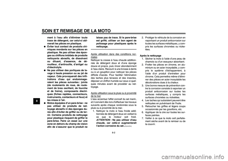 YAMAHA PW50 2011  Notices Demploi (in French) SOIN ET REMISAGE DE LA MOTO
8-2
8
ment à l’eau afin d’éliminer toute
trace de détergent, car celui-ci abî-
merait les pièces en plastique.

Éviter tout contact de produits chi-
miques morda