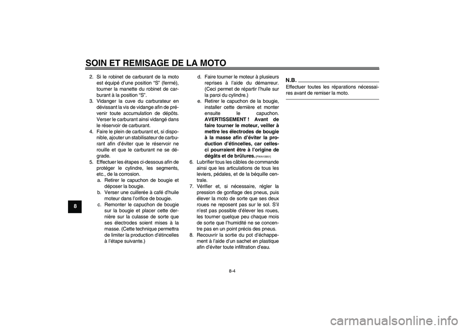 YAMAHA PW50 2011  Notices Demploi (in French) SOIN ET REMISAGE DE LA MOTO
8-4
8
2. Si le robinet de carburant de la moto
est équipé d’une position “S” (fermé),
tourner la manette du robinet de car-
burant à la position “S”.
3. Vidan
