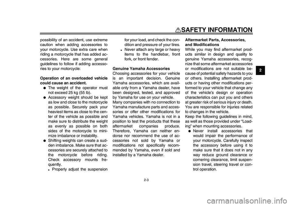 YAMAHA PW50 2010 User Guide  
2-3 
2
3
4
5
6
7
8
9
 
SAFETY INFORMATION 
possibility of an accident, use extreme
caution when adding accessories to
your motorcycle. Use extra care when
riding a motorcycle that has added ac-
cess