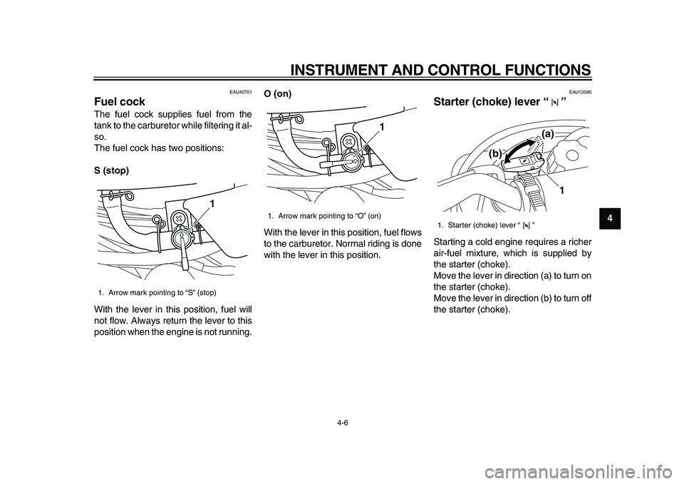YAMAHA PW50 2010  Owners Manual  
INSTRUMENT AND CONTROL FUNCTIONS 
4-6 
2
3
45
6
7
8
9
 
EAU40701 
Fuel cock  
The fuel cock supplies fuel from the
tank to the carburetor while filtering it al-
so.
The fuel cock has two positions: 