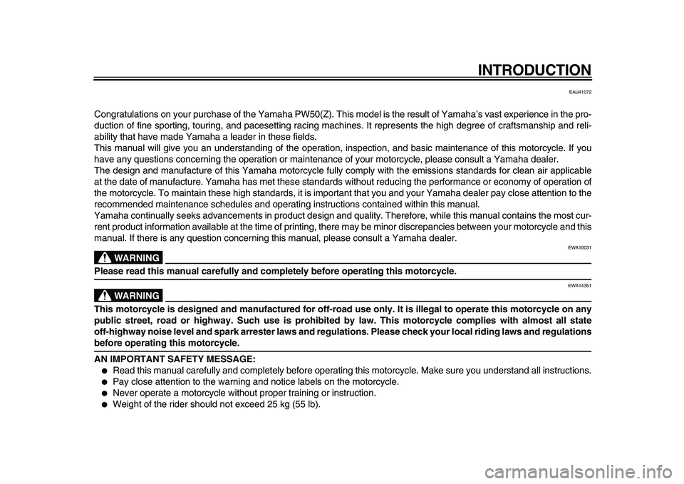 YAMAHA PW50 2010  Owners Manual  
INTRODUCTION 
EAU41072 
Congratulations on your purchase of the Yamaha PW50(Z). This model is the result of Yamaha’s vast experience in the pro-
duction of fine sporting, touring, and pacesetting 