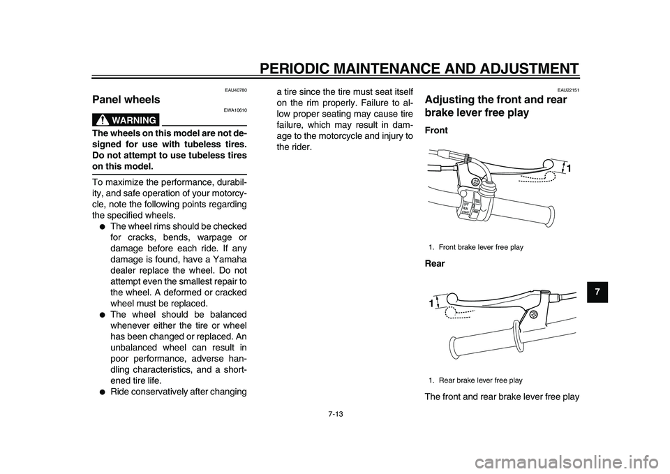 YAMAHA PW50 2010  Owners Manual  
PERIODIC MAINTENANCE AND ADJUSTMENT 
7-13 
2
3
4
5
6
78
9
 
EAU40780 
Panel wheels 
WARNING
 
EWA10610 
The wheels on this model are not de-
signed for use with tubeless tires.
Do not attempt to use