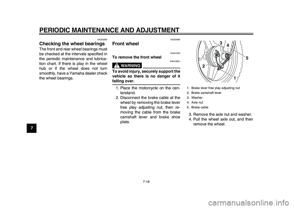YAMAHA PW50 2010  Owners Manual  
PERIODIC MAINTENANCE AND ADJUSTMENT 
7-18 
1
2
3
4
5
6
7
8
9
 
EAU23290 
Checking the wheel bearings  
The front and rear wheel bearings must
be checked at the intervals specified in
the periodic ma