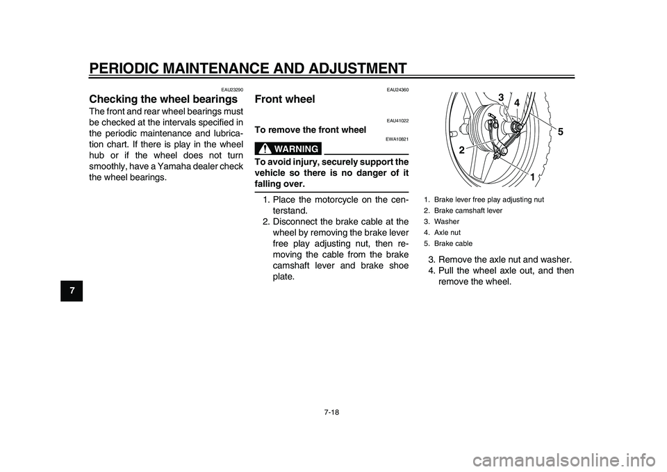 YAMAHA PW50 2010 Workshop Manual  
PERIODIC MAINTENANCE AND ADJUSTMENT 
7-18 
1
2
3
4
5
6
7
8
9
 
EAU23290 
Checking the wheel bearings  
The front and rear wheel bearings must
be checked at the intervals specified in
the periodic ma