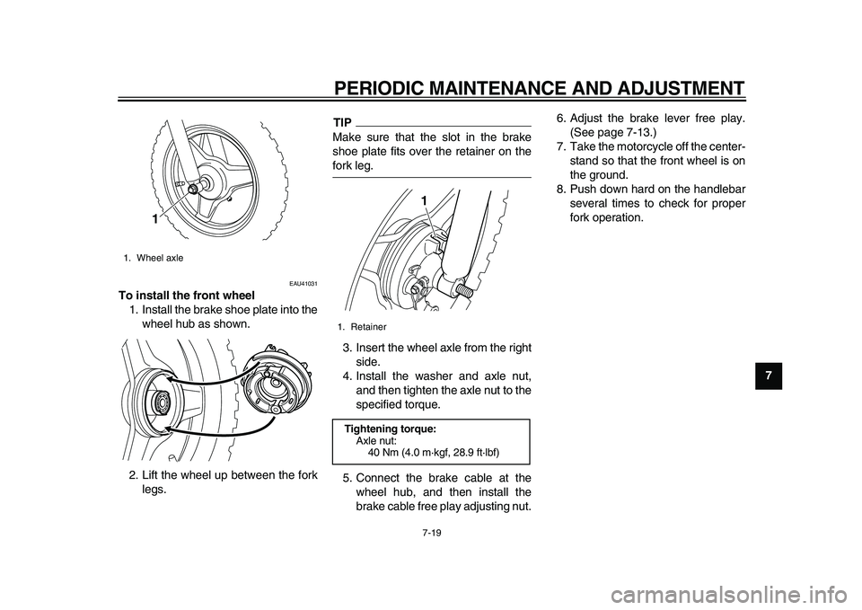YAMAHA PW50 2010  Owners Manual  
PERIODIC MAINTENANCE AND ADJUSTMENT 
7-19 
2
3
4
5
6
78
9
 
EAU41031 
To install the front wheel 
1. Install the brake shoe plate into the
wheel hub as shown.
2. Lift the wheel up between the fork
l