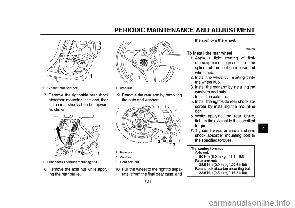YAMAHA PW50 2010 Workshop Manual  
PERIODIC MAINTENANCE AND ADJUSTMENT 
7-21 
2
3
4
5
6
78
9  
7. Remove the right-side rear shock
absorber mounting bolt and then
tilt the rear shock absorber upward
as shown.
8. Remove the axle nut w