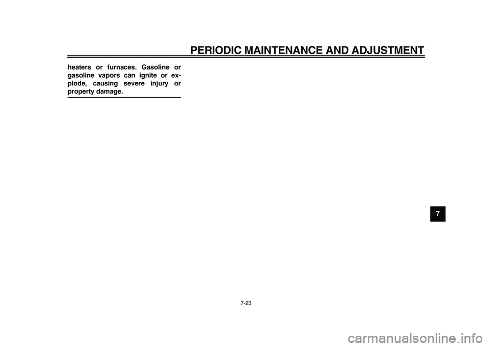 YAMAHA PW50 2010 Workshop Manual  
PERIODIC MAINTENANCE AND ADJUSTMENT 
7-23 
2
3
4
5
6
78
9 heaters or furnaces. Gasoline or
gasoline vapors can ignite or ex-
plode, causing severe injury or
 
property damage. 