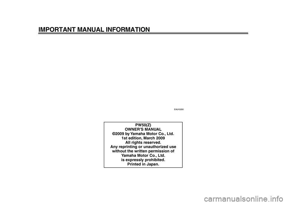 YAMAHA PW50 2010 Owners Manual
IMPORTANT MANUAL INFORMATION
EAU10200
PW50(Z)
OWNER’S MANUAL
©2009 by Yamaha Motor Co., Ltd.
1st edition, March 2009
All rights reserved.
Any reprinting or unauthorized use
without the written YAMAHA PW50 2010 Owners Manual
IMPORTANT MANUAL INFORMATION
EAU10200
PW50(Z)
OWNER’S MANUAL
©2009 by Yamaha Motor Co., Ltd.
1st edition, March 2009
All rights reserved.
Any reprinting or unauthorized use
without the written