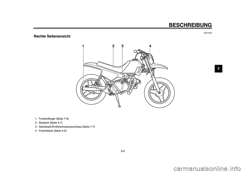 YAMAHA PW50 2010  Betriebsanleitungen (in German)  
BESCHREIBUNG 
3-2 
2
34
5
6
7
8
9
 
GAU10420 
Rechte Seitenansicht
3
12
4
 
1. Funkenfänger (Seite 7-9)
2. Sitzbank (Seite 4-7)
3. Getriebeöl-Einfüllschraubverschluss (Seite 7-7)
4. Frischöltank