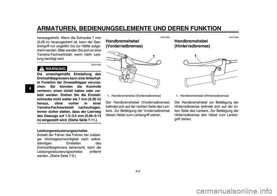 YAMAHA PW50 2010  Betriebsanleitungen (in German)  
ARMATUREN, BEDIENUNGSELEMENTE UND DEREN FUNKTION 
4-2 
1
2
3
4
5
6
7
8
9
 
herausgedreht. Wenn die Schraube 7 mm
(0.28 in) herausgedreht ist, kann der Gas-
drehgriff nur ungefähr bis zur Hälfte au