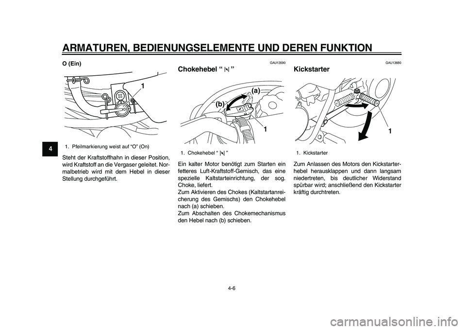 YAMAHA PW50 2010  Betriebsanleitungen (in German)  
ARMATUREN, BEDIENUNGSELEMENTE UND DEREN FUNKTION 
4-6 
1
2
3
4
5
6
7
8
9
 
O (Ein) 
Steht der Kraftstoffhahn in dieser Position,
wird Kraftstoff an die Vergaser geleitet. Nor-
malbetrieb wird mit de