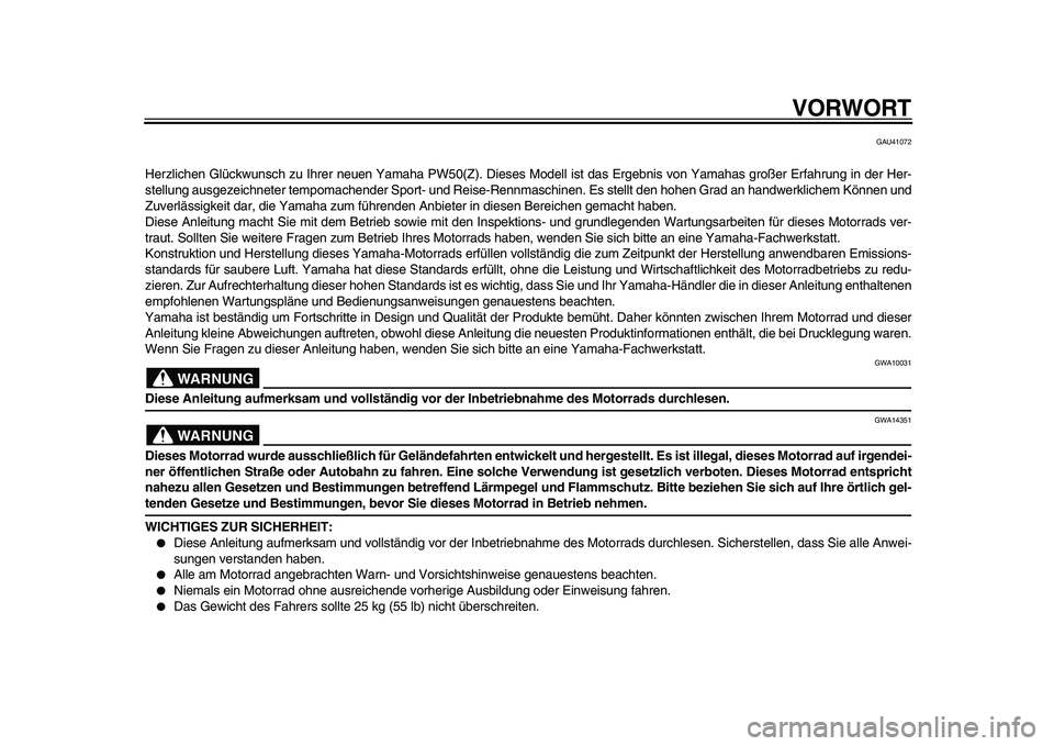 YAMAHA PW50 2010  Betriebsanleitungen (in German)  
VORWORT 
GAU41072 
Herzlichen Glückwunsch zu Ihrer neuen Yamaha PW50(Z). Dieses Modell ist das Ergebnis von Yamahas großer Erfahrung in der Her-
stellung ausgezeichneter tempomachender Sport- und 