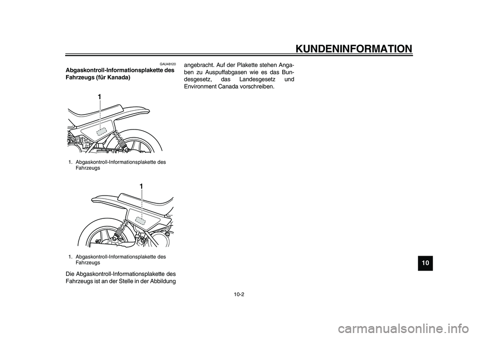 YAMAHA PW50 2010 Betriebsanleitungen (in German)
KUNDENINFORMATION
10-2
2
3
4
5
6
7
8
9
10
GAU48120
Abgaskontroll-Informationsplakette des
Fahrzeugs (für Kanada)
Die Abgaskontroll-Informationsplakette des
Fahrzeugs ist an der Stelle in de YAMAHA PW50 2010 Betriebsanleitungen (in German)
KUNDENINFORMATION
10-2
2
3
4
5
6
7
8
9
10
GAU48120
Abgaskontroll-Informationsplakette des
Fahrzeugs (für Kanada)
Die Abgaskontroll-Informationsplakette des
Fahrzeugs ist an der Stelle in de