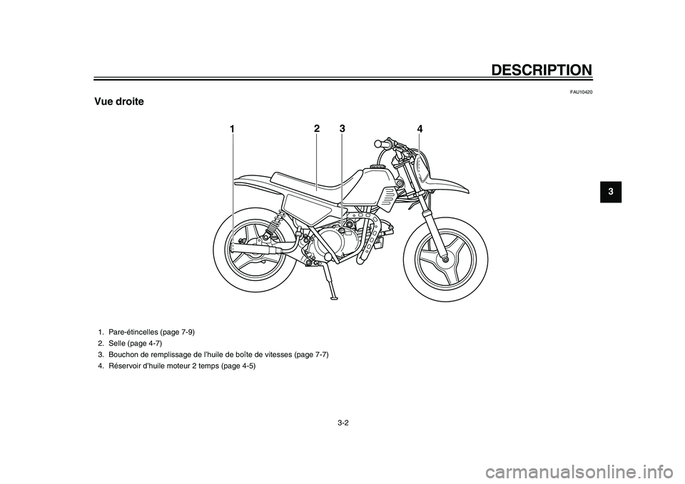 YAMAHA PW50 2010 Notices Demploi (in French)
DESCRIPTION
3-2
2
34
5
6
7
8
9
FAU10420
Vue droite
3
12
4
1. Pare-étincelles (page 7-9)
2. Selle (page 4-7)
3. Bouchon de remplissage de l’huile de boîte de vitesses (page 7-7)
4. Réserv YAMAHA PW50 2010 Notices Demploi (in French)
DESCRIPTION
3-2
2
34
5
6
7
8
9
FAU10420
Vue droite
3
12
4
1. Pare-étincelles (page 7-9)
2. Selle (page 4-7)
3. Bouchon de remplissage de l’huile de boîte de vitesses (page 7-7)
4. Réserv