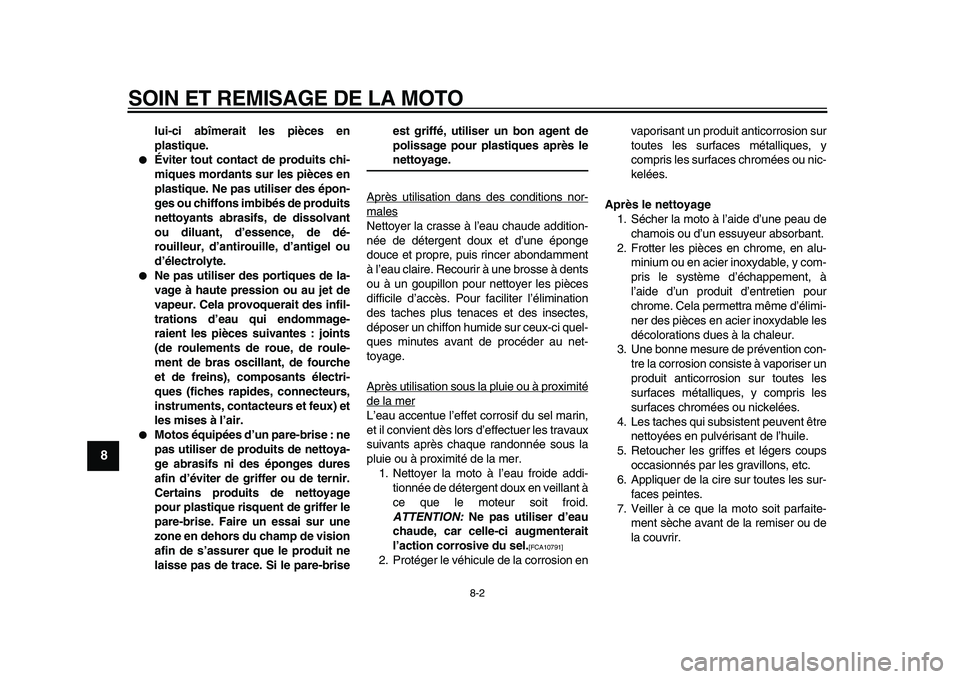YAMAHA PW50 2010  Notices Demploi (in French)  
SOIN ET REMISAGE DE LA MOTO 
8-2 
1
2
3
4
5
6
7
8
9
 
lui-ci abîmerait les pièces en
plastique. 
 
Éviter tout contact de produits chi-
miques mordants sur les pièces en
plastique. Ne pas utili