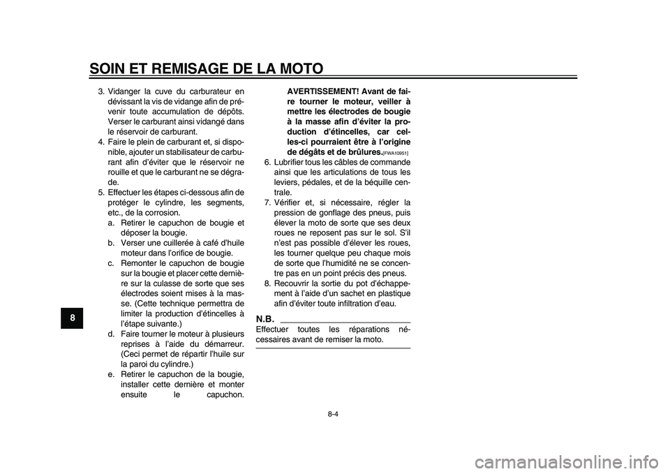 YAMAHA PW50 2010  Notices Demploi (in French)  
SOIN ET REMISAGE DE LA MOTO 
8-4 
1
2
3
4
5
6
7
8
9
 
3. Vidanger la cuve du carburateur en
dévissant la vis de vidange afin de pré-
venir toute accumulation de dépôts.
Verser le carburant ainsi