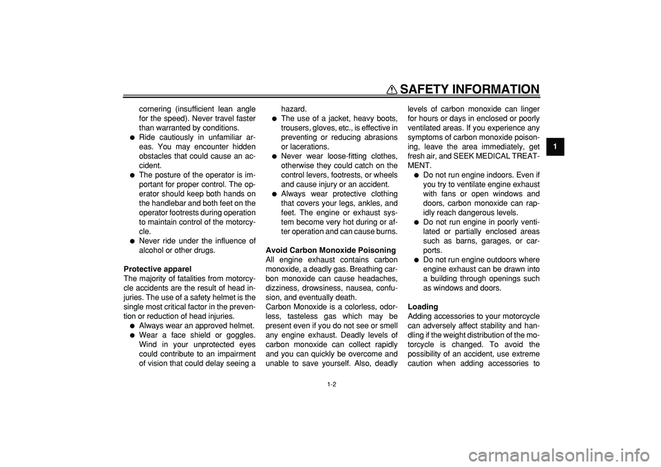 YAMAHA PW50 2009 User Guide  
SAFETY INFORMATION 
1-2 
1 
cornering (insufficient lean angle
for the speed). Never travel faster
than warranted by conditions. 
 
Ride cautiously in unfamiliar ar-
eas. You may encounter hidden
o