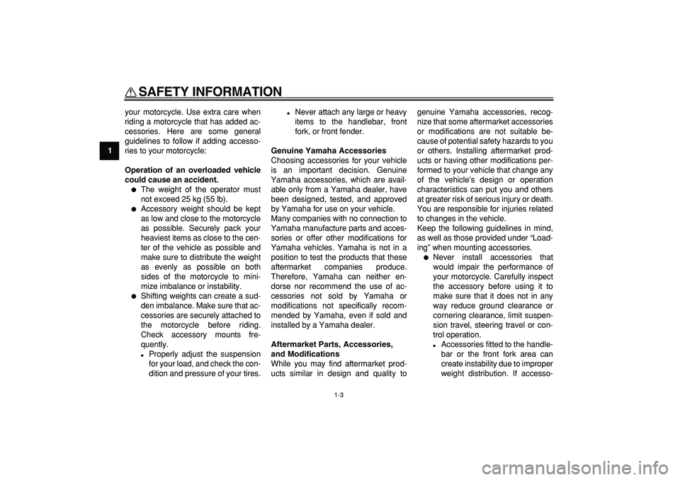 YAMAHA PW50 2009  Owners Manual  
SAFETY INFORMATION 
1-3 
1 
your motorcycle. Use extra care when
riding a motorcycle that has added ac-
cessories. Here are some general
guidelines to follow if adding accesso-
ries to your motorcyc