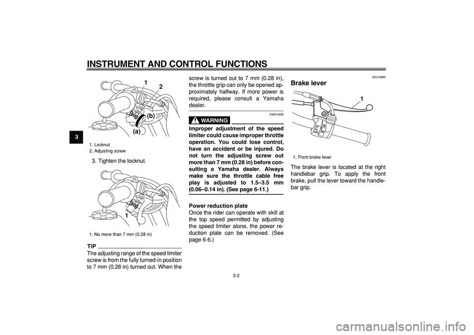 YAMAHA PW50 2009 User Guide  
INSTRUMENT AND CONTROL FUNCTIONS 
3-2 
1
2
3
4
5
6
7
8
9 
3. Tighten the locknut.
TIP
 
The adjusting range of the speed limiter
screw is from the fully turned-in position
to 7 mm (0.28 in) turned o