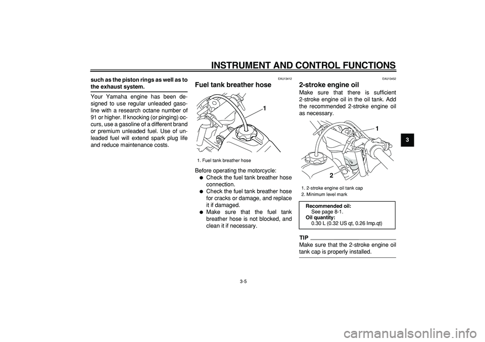 YAMAHA PW50 2009  Owners Manual  
INSTRUMENT AND CONTROL FUNCTIONS 
3-5 
2
34
5
6
7
8
9 such as the piston rings as well as to
 
the exhaust system. 
Your Yamaha engine has been de-
signed to use regular unleaded gaso-
line with a r