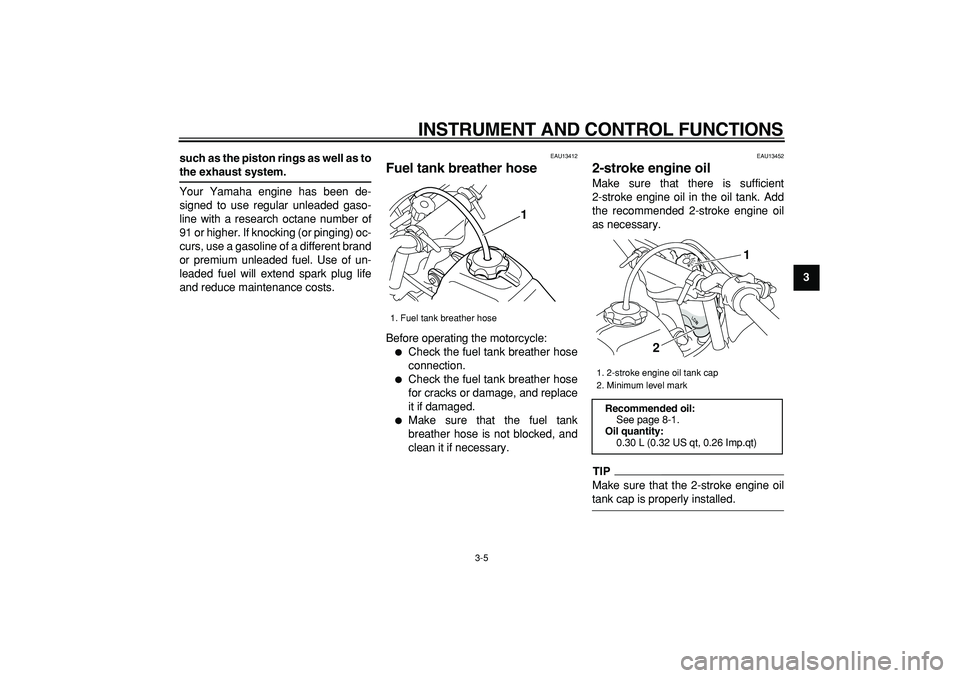 YAMAHA PW50 2009 Owners Manual  
INSTRUMENT AND CONTROL FUNCTIONS 
3-5 
2
34
5
6
7
8
9 such as the piston rings as well as to
 
the exhaust system. 
Your Yamaha engine has been de-
signed to use regular unleaded gaso-
line with a r