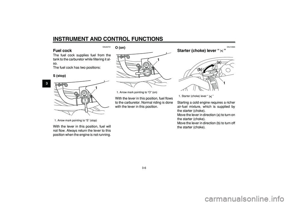 YAMAHA PW50 2009 Owners Manual  
INSTRUMENT AND CONTROL FUNCTIONS 
3-6 
1
2
3
4
5
6
7
8
9
 
EAU40701 
Fuel cock  
The fuel cock supplies fuel from the
tank to the carburetor while filtering it al-
so.
The fuel cock has two position