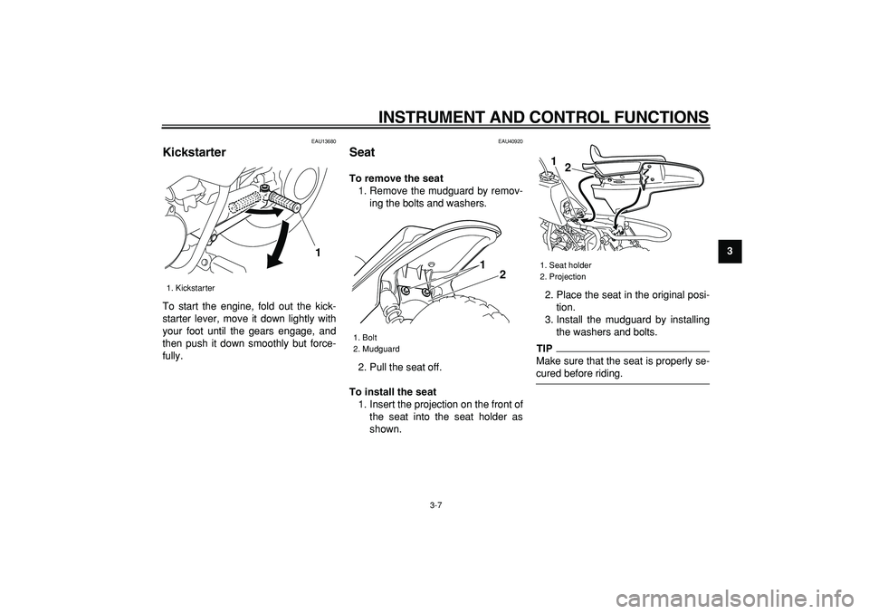 YAMAHA PW50 2009 Owners Manual  
INSTRUMENT AND CONTROL FUNCTIONS 
3-7 
2
34
5
6
7
8
9
 
EAU13680 
Kickstarter  
To start the engine, fold out the kick-
starter lever, move it down lightly with
your foot until the gears engage, and