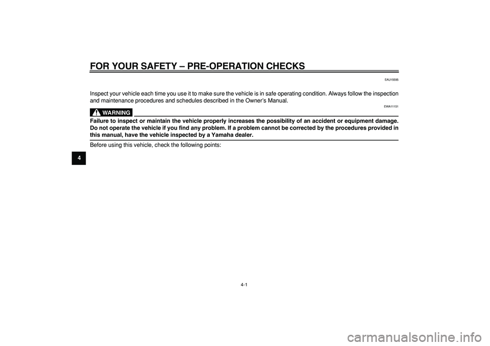 YAMAHA PW50 2009 Owners Manual  
4-1 
1
2
3
4
5
6
7
8
9
 
FOR YOUR SAFETY – PRE-OPERATION CHECKS 
EAU15595 
Inspect your vehicle each time you use it to make sure the vehicle is in safe operating condition. Always follow the insp
