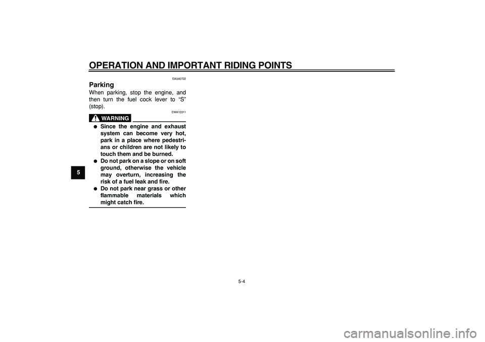 YAMAHA PW50 2009 Owners Manual  
OPERATION AND IMPORTANT RIDING POINTS 
5-4 
1
2
3
4
5
6
7
8
9
 
EAU40722 
Parking  
When parking, stop the engine, and
then turn the fuel cock lever to “S”
(stop).
WARNING
 
EWA10311 
 
Since t
