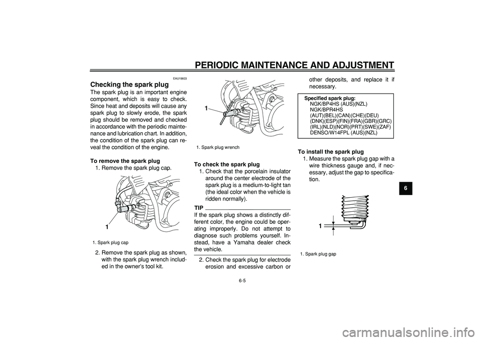 YAMAHA PW50 2009 Owners Guide  
PERIODIC MAINTENANCE AND ADJUSTMENT 
6-5 
2
3
4
5
67
8
9
 
EAU19603 
Checking the spark plug  
The spark plug is an important engine
component, which is easy to check.
Since heat and deposits will c