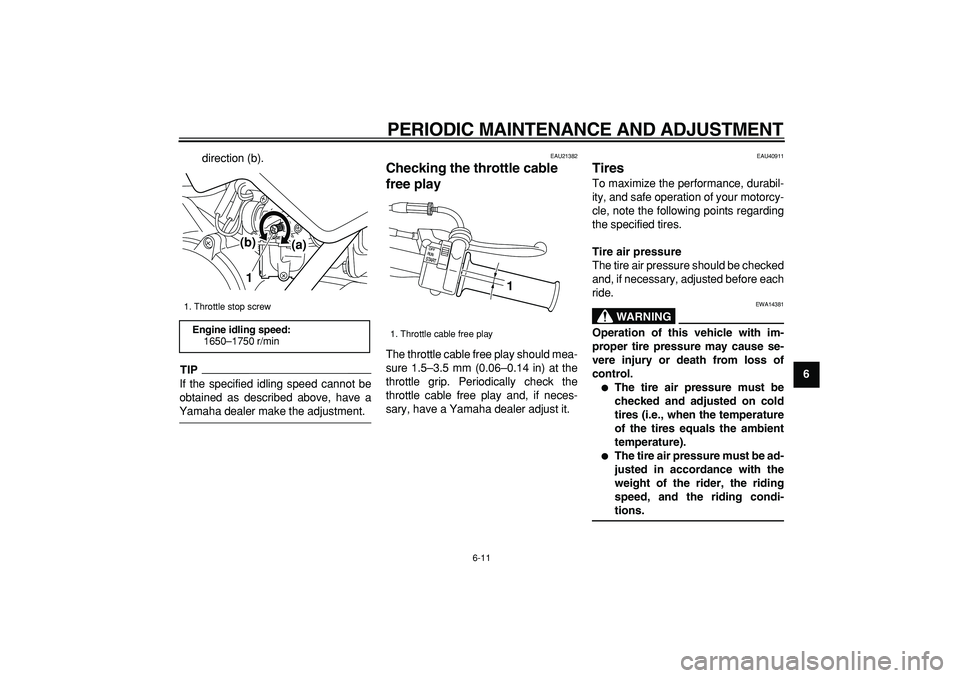 YAMAHA PW50 2009 Service Manual  
PERIODIC MAINTENANCE AND ADJUSTMENT 
6-11 
2
3
4
5
67
8
9  
direction (b).
TIP
 
If the specified idling speed cannot be
obtained as described above, have a 
Yamaha dealer make the adjustment. 
EAU2