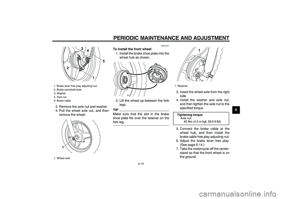 YAMAHA PW50 2009 Service Manual  
PERIODIC MAINTENANCE AND ADJUSTMENT 
6-19 
2
3
4
5
67
8
9  
3. Remove the axle nut and washer.
4. Pull the wheel axle out, and then
remove the wheel.
 
EAU41031 
To install the front wheel 
1. Insta
