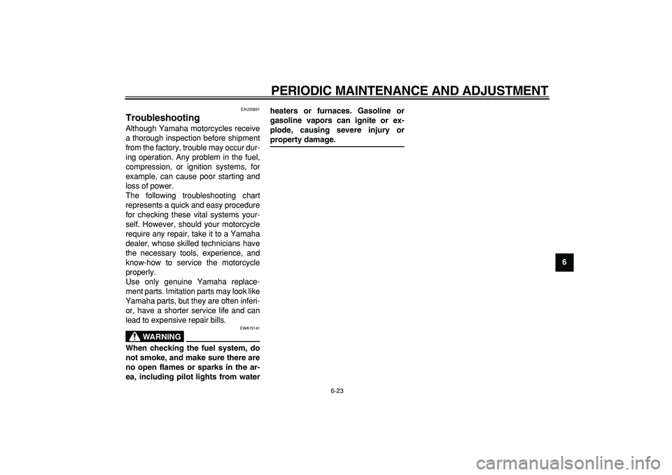 YAMAHA PW50 2009  Owners Manual  
PERIODIC MAINTENANCE AND ADJUSTMENT 
6-23 
2
3
4
5
67
8
9
 
EAU25851 
Troubleshooting  
Although Yamaha motorcycles receive
a thorough inspection before shipment
from the factory, trouble may occur 