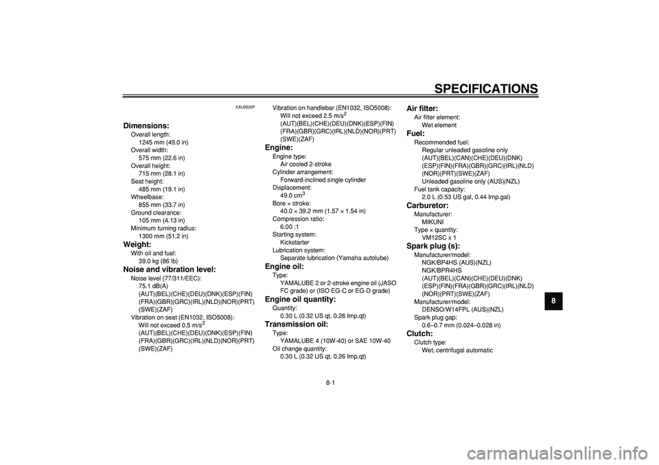 YAMAHA PW50 2009  Owners Manual  
8-1 
2
3
4
5
6
7
89
 
SPECIFICATIONS 
EAU2633P 
Dimensions: 
Overall length: 
1245 mm (49.0 in)
Overall width: 
575 mm (22.6 in)
Overall height: 
715 mm (28.1 in)
Seat height: 
485 mm (19.1 in)
Whee