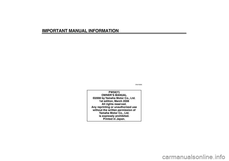 YAMAHA PW50 2009 Owners Manual
IMPORTANT MANUAL INFORMATION
EAU10200
PW50(Y)
OWNER’S MANUAL
©2008 by Yamaha Motor Co., Ltd.
1st edition, March 2008
All rights reserved.
Any reprinting or unauthorized use
without the written YAMAHA PW50 2009 Owners Manual
IMPORTANT MANUAL INFORMATION
EAU10200
PW50(Y)
OWNER’S MANUAL
©2008 by Yamaha Motor Co., Ltd.
1st edition, March 2008
All rights reserved.
Any reprinting or unauthorized use
without the written