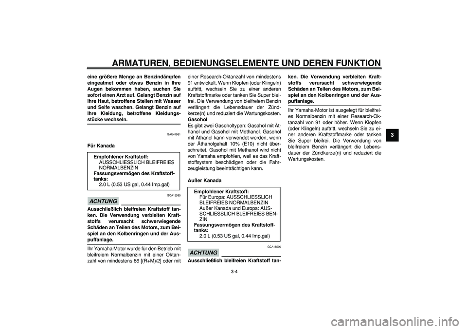 YAMAHA PW50 2009  Betriebsanleitungen (in German)  
ARMATUREN, BEDIENUNGSELEMENTE UND DEREN FUNKTION 
3-4 
2
34
5
6
7
8
9
 
eine größere Menge an Benzindämpfen
eingeatmet oder etwas Benzin in Ihre
Augen bekommen haben, suchen Sie
sofort einen Arzt