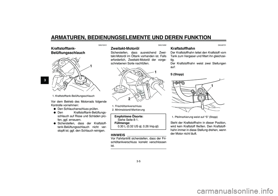 YAMAHA PW50 2009  Betriebsanleitungen (in German)  
ARMATUREN, BEDIENUNGSELEMENTE UND DEREN FUNKTION 
3-5 
1
2
3
4
5
6
7
8
9
 
GAU13412 
Kraftstofftank-
Belüftungsschlauch  
Vor dem Betrieb des Motorrads folgende
Kontrolle vornehmen: 
 
Den Schlauc
