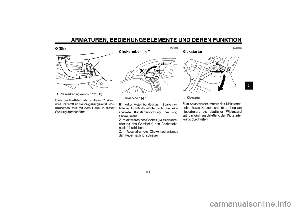 YAMAHA PW50 2009  Betriebsanleitungen (in German)  
ARMATUREN, BEDIENUNGSELEMENTE UND DEREN FUNKTION 
3-6 
2
34
5
6
7
8
9
 
O (Ein) 
Steht der Kraftstoffhahn in dieser Position,
wird Kraftstoff an die Vergaser geleitet. Nor-
malbetrieb wird mit dem H