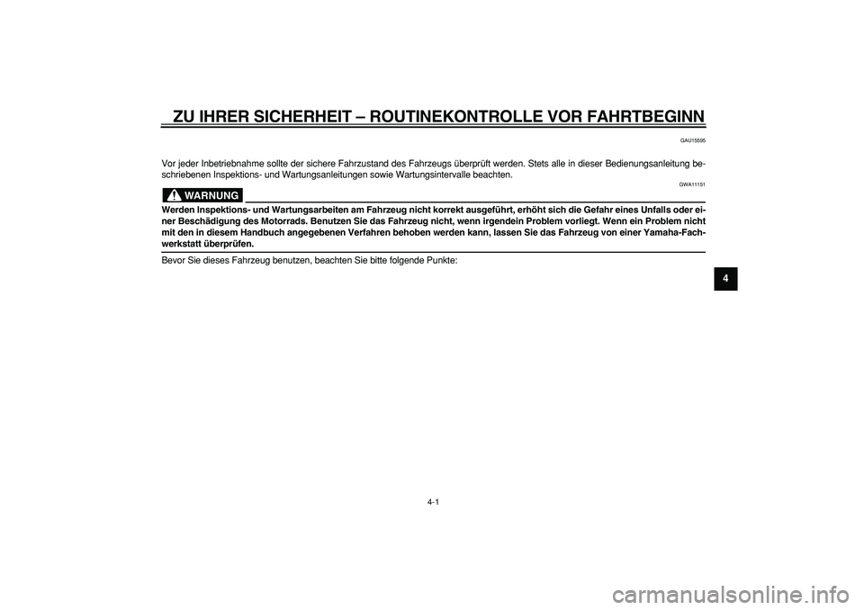 YAMAHA PW50 2009  Betriebsanleitungen (in German)  
4-1 
2
3
45
6
7
8
9
 
ZU IHRER SICHERHEIT – ROUTINEKONTROLLE VOR FAHRTBEGINN 
GAU15595 
Vor jeder Inbetriebnahme sollte der sichere Fahrzustand des Fahrzeugs überprüft werden. Stets alle in dies