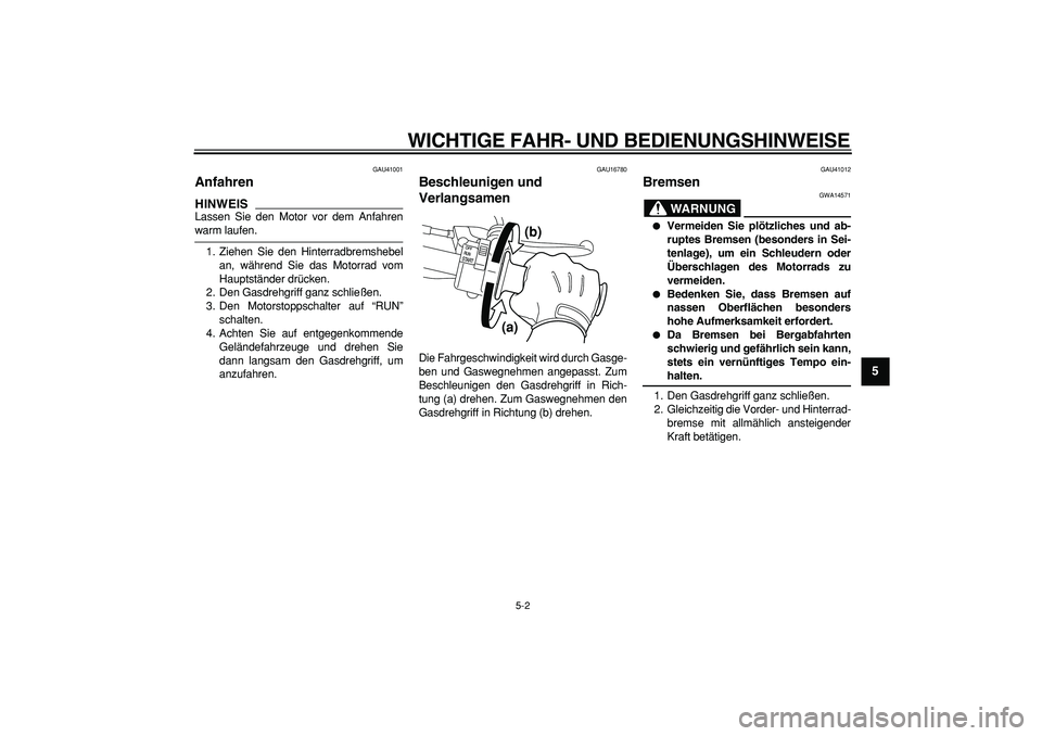 YAMAHA PW50 2009  Betriebsanleitungen (in German)  
WICHTIGE FAHR- UND BEDIENUNGSHINWEISE 
5-2 
2
3
4
56
7
8
9
 
GAU41001 
Anfahren 
HINWEIS
 
Lassen Sie den Motor vor dem Anfahren 
warm laufen.
1. Ziehen Sie den Hinterradbremshebel
an, während Sie 