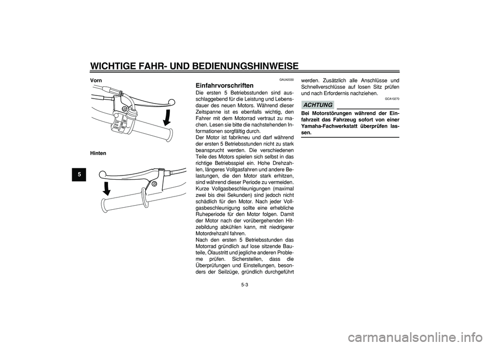 YAMAHA PW50 2009  Betriebsanleitungen (in German)  
WICHTIGE FAHR- UND BEDIENUNGSHINWEISE 
5-3 
1
2
3
4
5
6
7
8
9
 
Vorn
Hinten 
GAU42030 
Einfahrvorschriften  
Die ersten 5 Betriebsstunden sind aus-
schlaggebend für die Leistung und Lebens-
dauer d