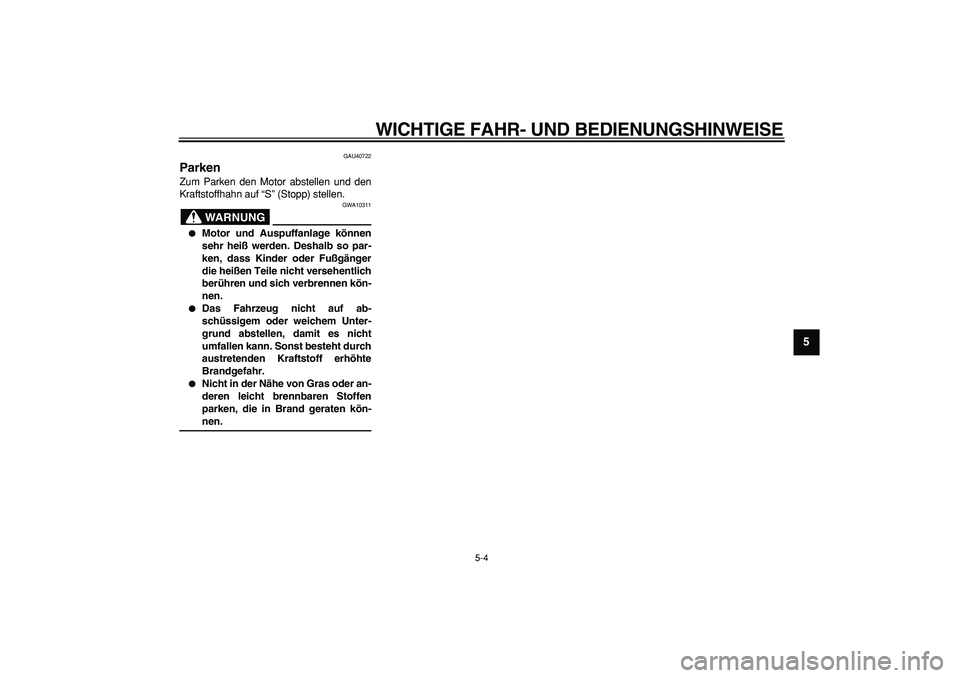 YAMAHA PW50 2009  Betriebsanleitungen (in German)  
WICHTIGE FAHR- UND BEDIENUNGSHINWEISE 
5-4 
2
3
4
56
7
8
9
 
GAU40722 
Parken  
Zum Parken den Motor abstellen und den
Kraftstoffhahn auf “S” (Stopp) stellen.
WARNUNG
 
GWA10311 
 
Motor und Au