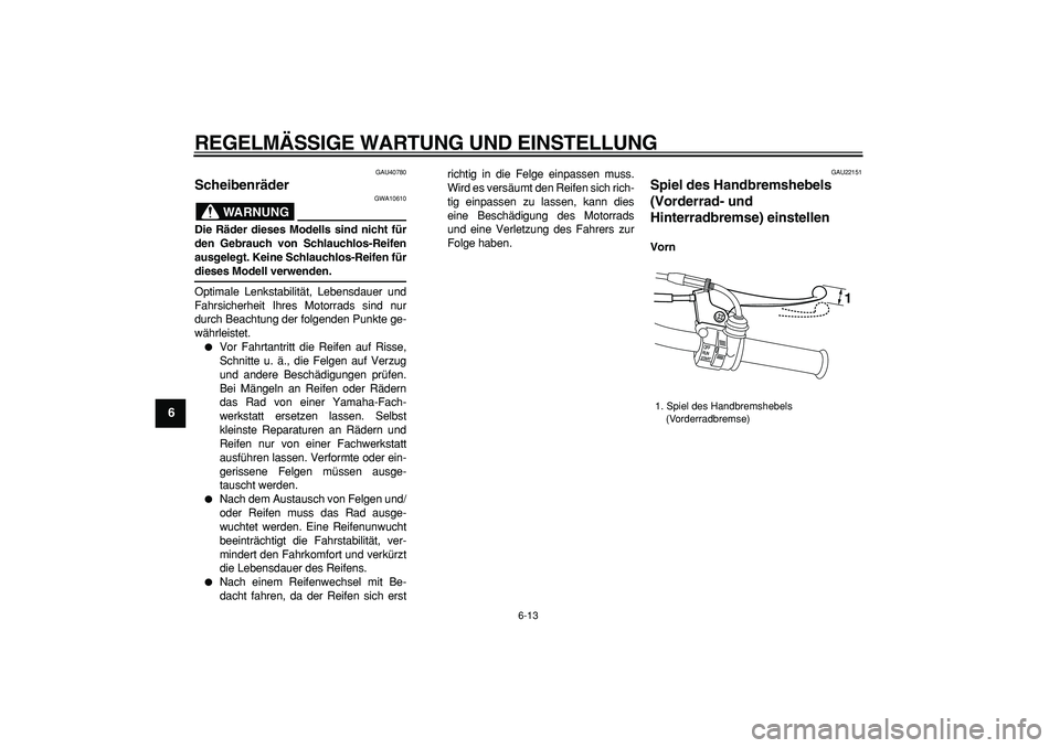 YAMAHA PW50 2009  Betriebsanleitungen (in German)  
REGELMÄSSIGE WARTUNG UND EINSTELLUNG 
6-13 
1
2
3
4
5
6
7
8
9
 
GAU40780 
Scheibenräder 
WARNUNG
 
GWA10610 
Die Räder dieses Modells sind nicht für
den Gebrauch von Schlauchlos-Reifen
ausgelegt