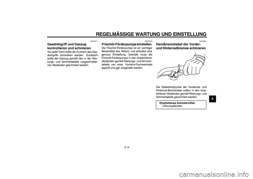 YAMAHA PW50 2009  Betriebsanleitungen (in German)  
REGELMÄSSIGE WARTUNG UND EINSTELLUNG 
6-16 
2
3
4
5
67
8
9
 
GAU23111 
Gasdrehgriff und Gaszug 
kontrollieren und schmieren  
Vor jeder Fahrt sollte die Funktion des Gas-
drehgriffs kontrolliert we