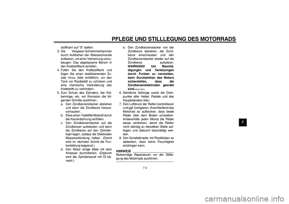 YAMAHA PW50 2009  Betriebsanleitungen (in German)  
PFLEGE UND STILLLEGUNG DES MOTORRADS 
7-4 
2
3
4
5
6
78
9
 
stoffhahn auf “S” stellen.
3. Die Vergaser-Schwimmerkammer
durch Aufdrehen der Ablassschraube
entleeren, um einer Verharzung vorzu-
be