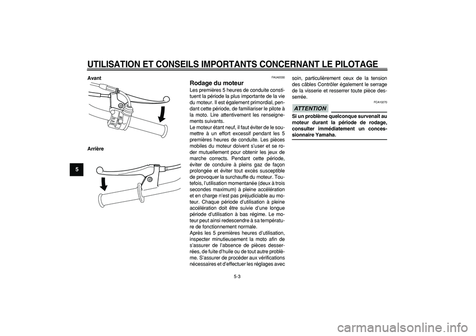 YAMAHA PW50 2009  Notices Demploi (in French)  
UTILISATION ET CONSEILS IMPORTANTS CONCERNANT LE PILOTAGE
 
5-3 
1
2
3
4
5
6
7
8
9
 
Avant
Arrière 
FAU42030 
Rodage du moteur  
Les premières 5 heures de conduite consti-
tuent la période la plu