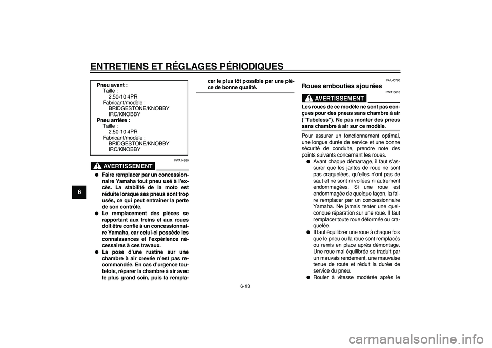 YAMAHA PW50 2009  Notices Demploi (in French)  
ENTRETIENS ET RÉGLAGES PÉRIODIQUES 
6-13 
1
2
3
4
5
6
7
8
9
AVERTISSEMENT
 
FWA14390 
 
Faire remplacer par un concession-
naire Yamaha tout pneu usé à l’ex-
cès. La stabilité de la moto es