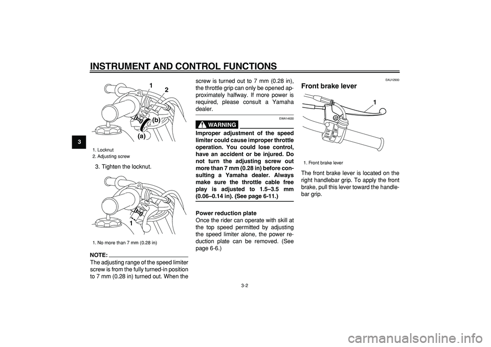 YAMAHA PW50 2008 Owners Manual  
INSTRUMENT AND CONTROL FUNCTIONS 
3-2 
1
2
3
4
5
6
7
8
9 
3. Tighten the locknut.
NOTE:
 
The adjusting range of the speed limiter
screw is from the fully turned-in position
to 7 mm (0.28 in) turned